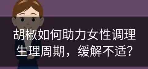 胡椒如何助力女性调理生理周期，缓解不适？